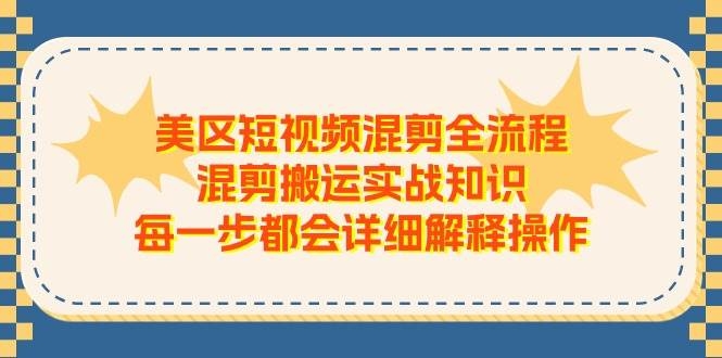 美区短视频混剪全流程，混剪搬运实战知识，每一步都会详细解释操作-凤来社资源库