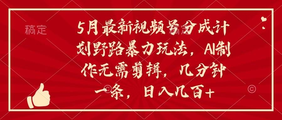 5月最新视频号分成计划野路暴力玩法，ai制作，无需剪辑。几分钟一条，…-凤来社资源库