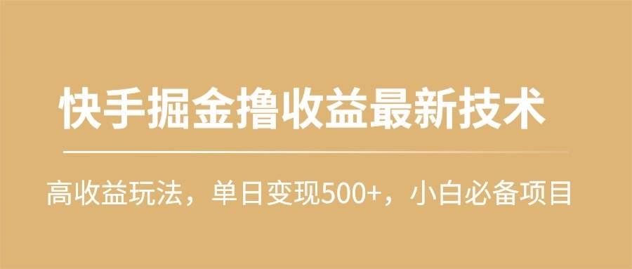 快手掘金撸收益最新技术，高收益玩法，单日变现500+，小白必备项目-凤来社资源库