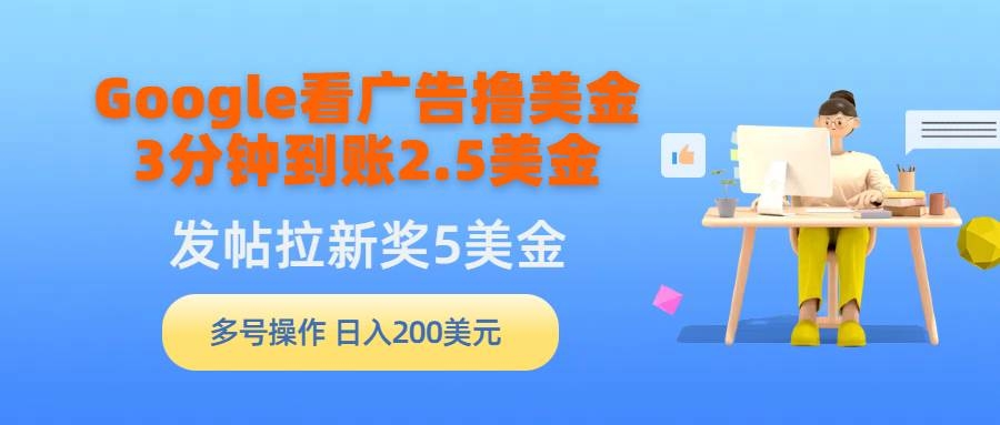 Google看广告撸美金，3分钟到账2.5美金，发帖拉新5美金，多号操作，日入…-凤来社资源库