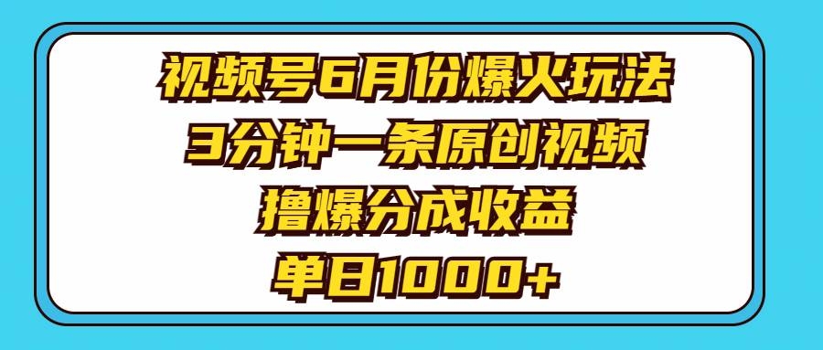 视频号6月份爆火玩法，3分钟一条原创视频，撸爆分成收益，单日1000+-凤来社资源库