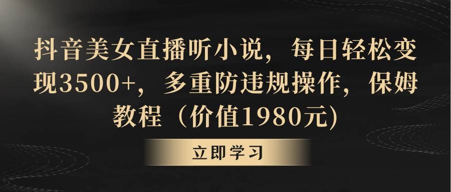 抖音美女直播听小说，每日轻松变现3500+，多重防违规操作，保姆教程（价值1980元)-凤来社资源库