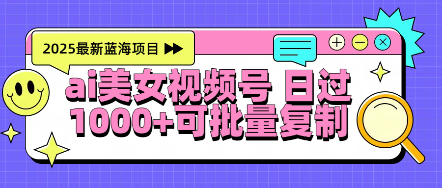 2025年最新蓝海项目 ai美女视频号 日入1000＋ 可批量复制-凤来社资源库