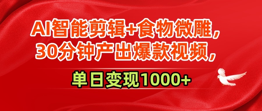 AI智能剪辑+食物微雕，30分钟产出爆款视频，单日变现1000+-凤来社资源库