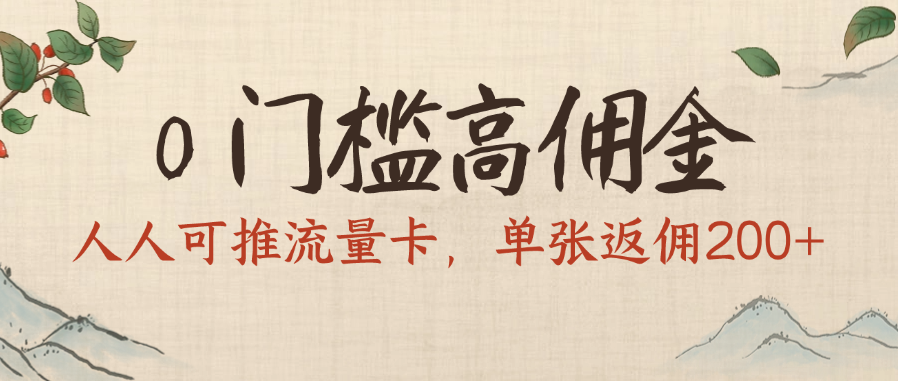 0门槛高佣金，人人可推流量卡，单张返佣200+-凤来社资源库