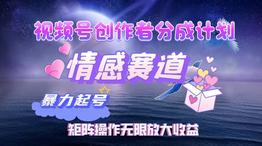 视频号创作者分成计划之情感赛道，暴力起号，实现月睡后收入3w+矩阵操作无限放大收益-凤来社资源库