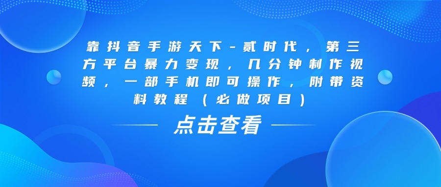 靠抖音手游天下-贰时代，几分钟制作视频，第三方平台暴力变现，一部手机即可操作，附带资料教程（必做项目）-凤来社资源库