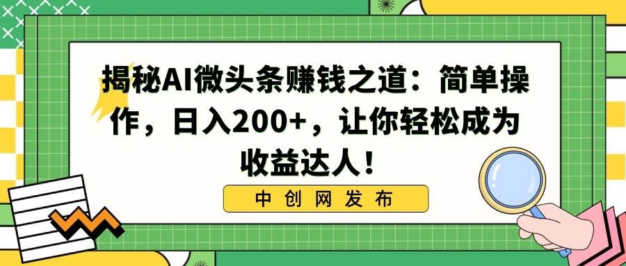 揭秘AI微头条赚钱之道：简单操作，日入200+，让你轻松成为收益达人！-凤来社资源库