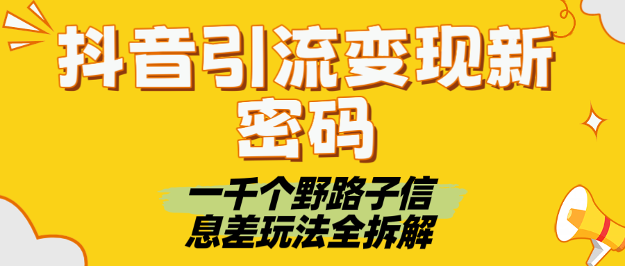 抖音引流变现新密码！一千个野路子信息差玩法全拆解-凤来社资源库