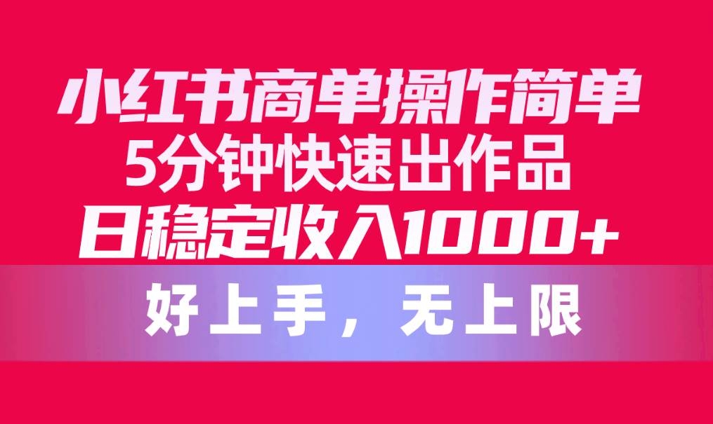 小红书商单操作简单，5分钟快速出作品，日稳定收入1000+，无上限-凤来社资源库