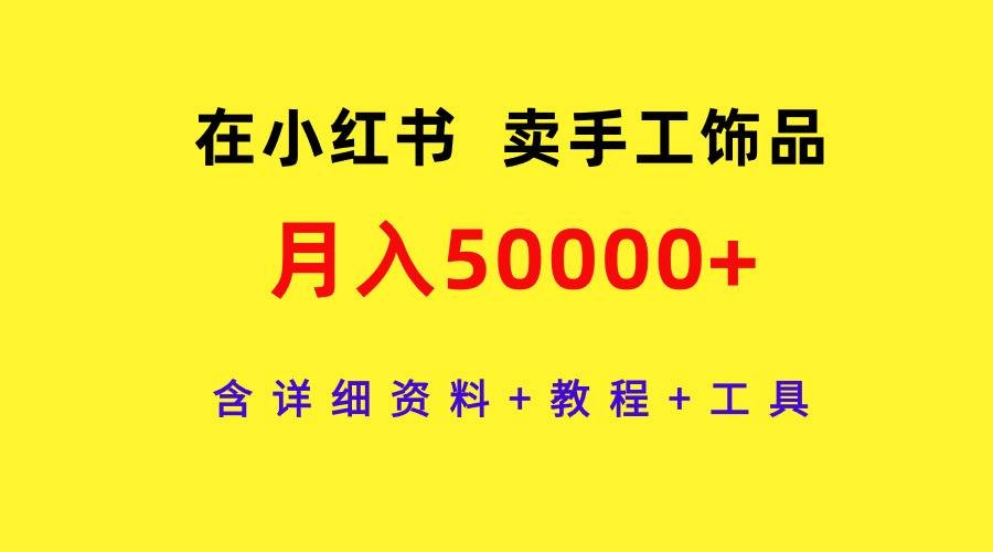 在小红书卖手工饰品，月入50000+，含详细资料+教程+工具-凤来社资源库