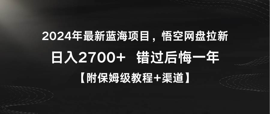 2024年最新蓝海项目，悟空网盘拉新，日入2700+错过后悔一年【附保姆级教…-凤来社资源库