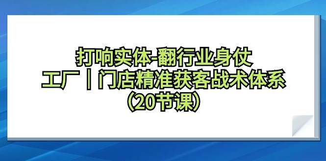 打响实体-翻行业身仗，工厂｜门店精准获客战术体系（20节课）-凤来社资源库