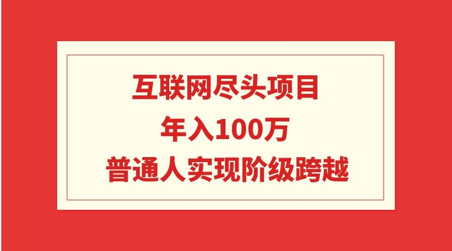 互联网尽头项目：年入100W，普通人实现阶级跨越-凤来社资源库