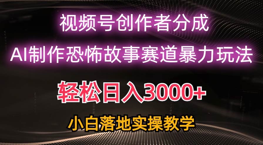 日入3000+，视频号AI恐怖故事赛道暴力玩法，轻松过原创，小白也能轻松上手-凤来社资源库
