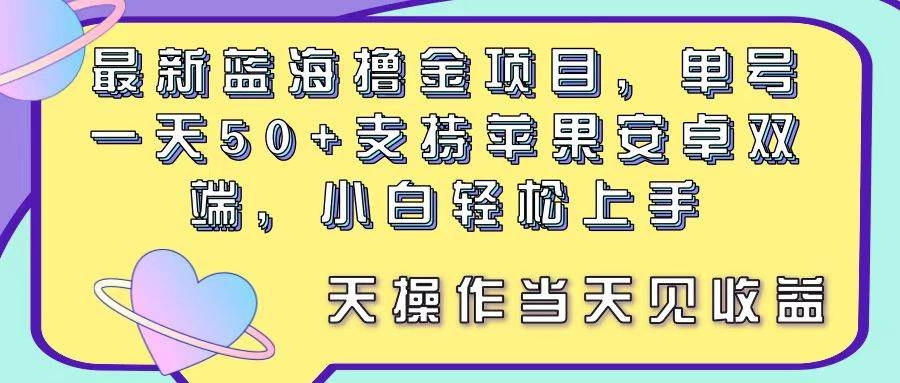 最新蓝海撸金项目，单号一天50+， 支持苹果安卓双端，小白轻松上手 当…-凤来社资源库