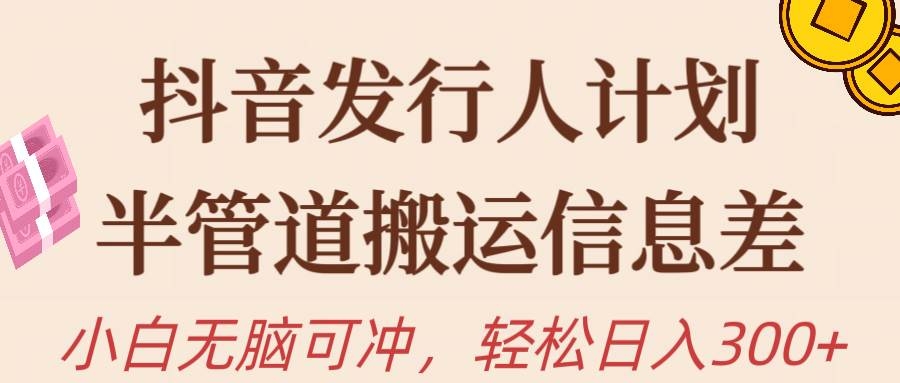 抖音发行人计划，半管道搬运，日入300+，新手小白无脑冲-凤来社资源库
