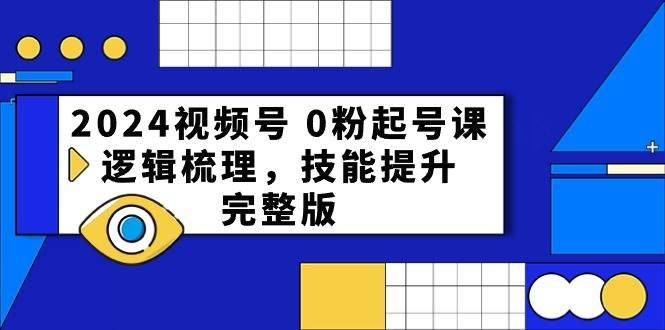 2024视频号 0粉起号课，逻辑梳理，技能提升，完整版-凤来社资源库