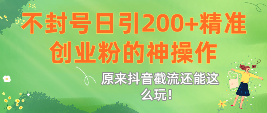 原来抖音截流还能这么玩！不封号日引200+精准创业粉的神操作-凤来社资源库