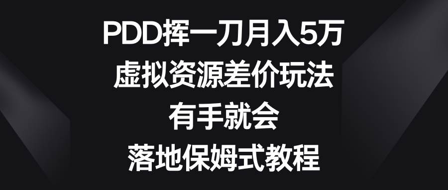 PDD挥一刀月入5万，虚拟资源差价玩法，有手就会，落地保姆式教程-凤来社资源库