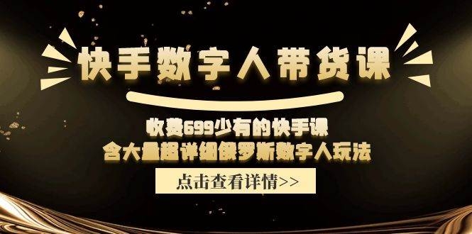 快手数字人带货课，收费699少有的快手课，含大量超详细数字人玩法-凤来社资源库
