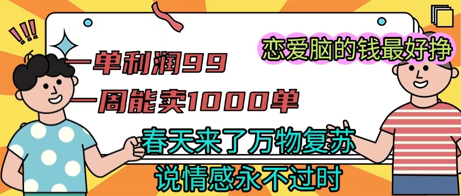 《一单利润99 一周能出1000单，春天来了，万物复苏，恋爱脑的钱最好赚》-凤来社资源库