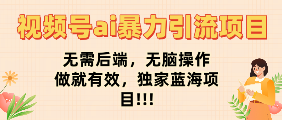 视频号ai暴力引流项目，无需后端，无脑操作，做就有效，独家蓝海项目!!!-凤来社资源库