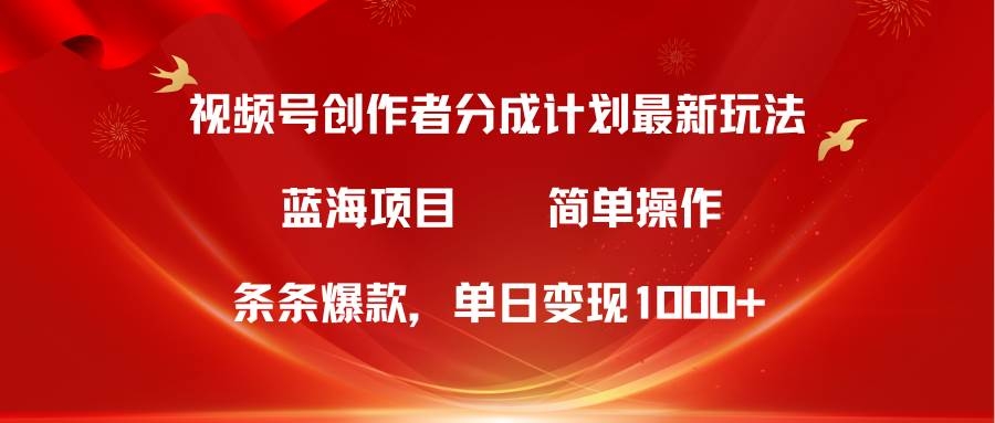 视频号创作者分成5.0，最新方法，条条爆款，简单无脑，单日变现1000+-凤来社资源库