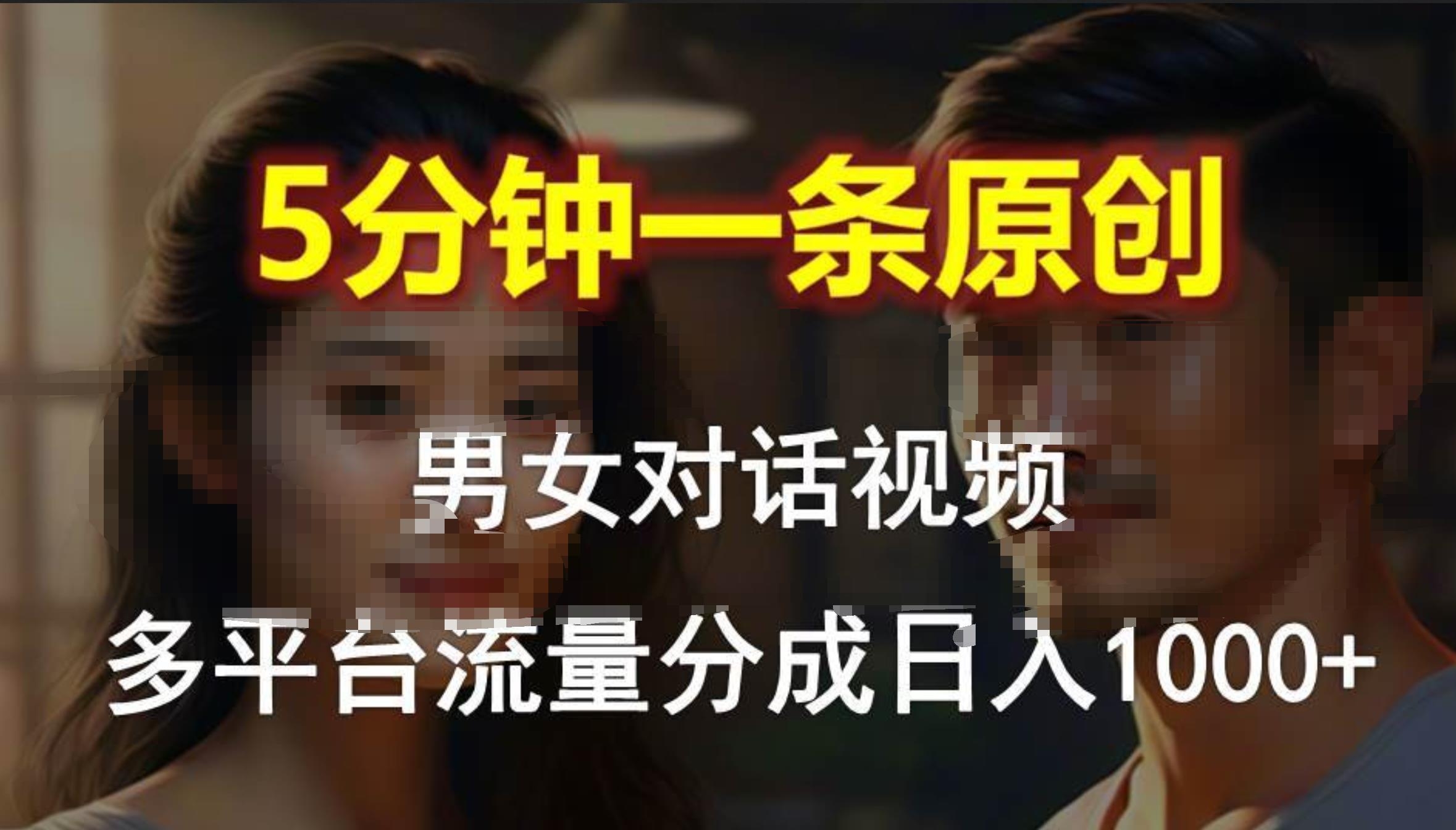 男女对话，5分钟1条原创视频，多平台流量分成，日入1000+-凤来社资源库