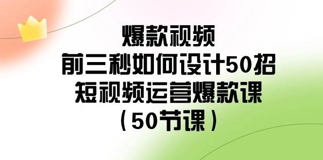 爆款视频-前三秒如何设计50招：短视频运营爆款课（50节课）-凤来社资源库