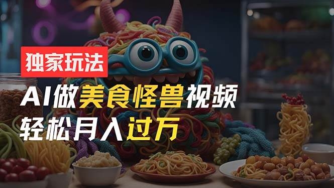 零门槛操作，AI美食怪兽短视频玩法，月入过万新手也能做！-凤来社资源库
