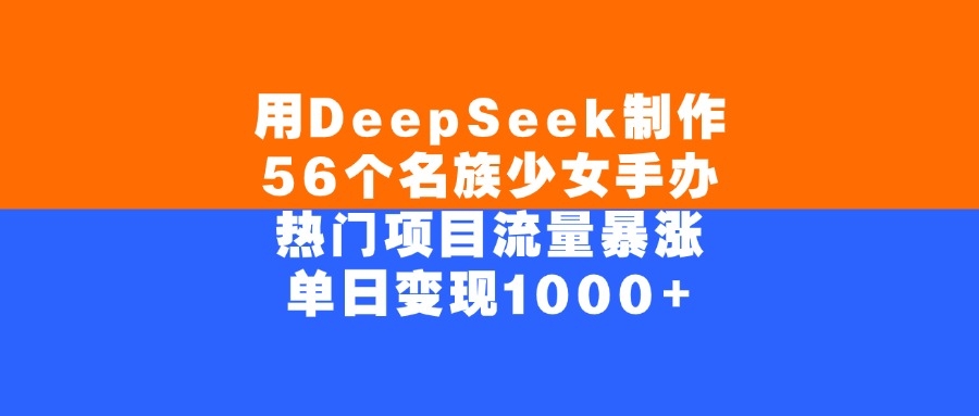 用DeepSeek制作56个名族少女手办，单日变现1000+，热门项目流量暴涨-凤来社资源库