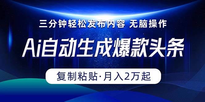 Ai一键自动生成爆款头条，三分钟快速生成，复制粘贴即可完成， 月入2万+-凤来社资源库