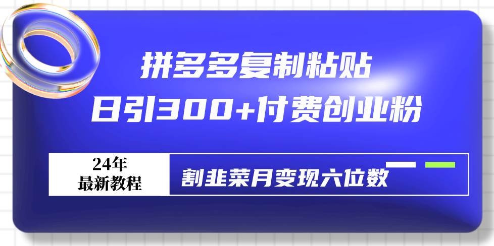 拼多多复制粘贴日引300+付费创业粉，割韭菜月变现六位数最新教程！-凤来社资源库