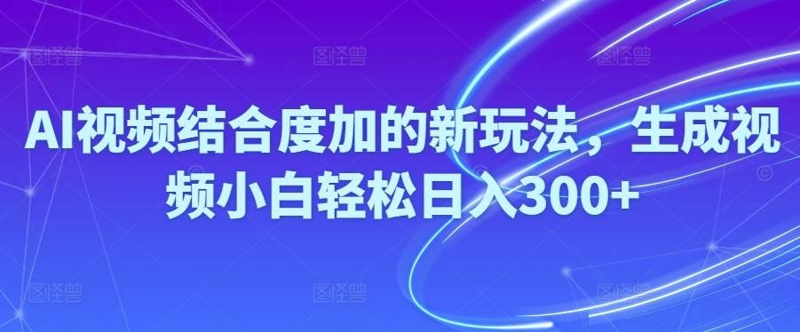 Ai视频结合度加的新玩法,生成视频小白轻松日入300+-凤来社资源库