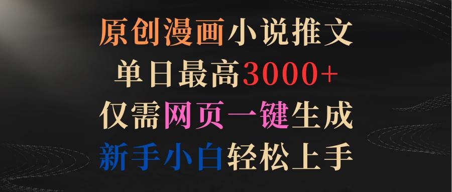 原创漫画小说推文，单日最高3000+仅需网页一键生成 新手轻松上手-凤来社资源库