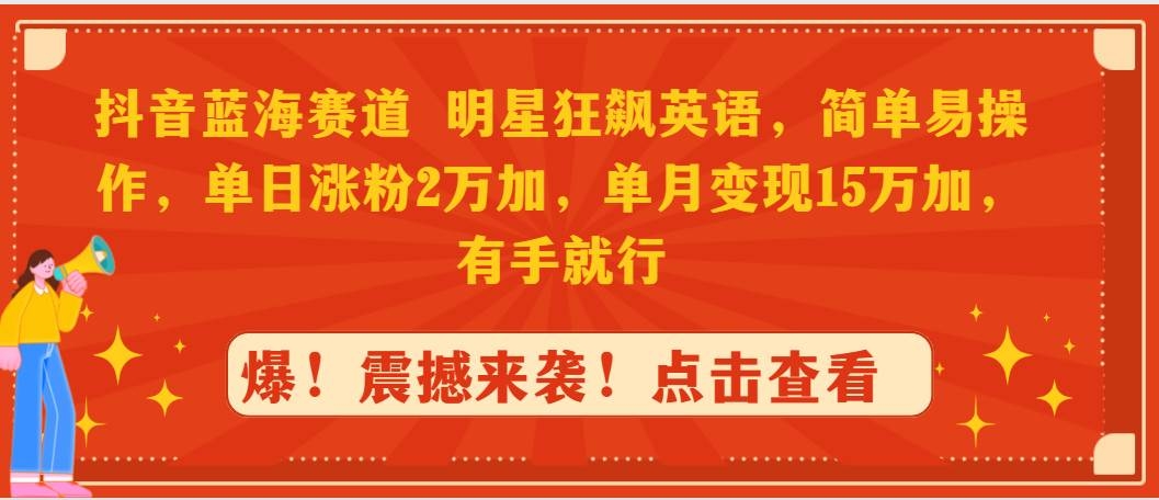 抖音蓝海赛道，明星狂飙英语，简单易操作，单日涨粉2万加，单月变现15万…-凤来社资源库