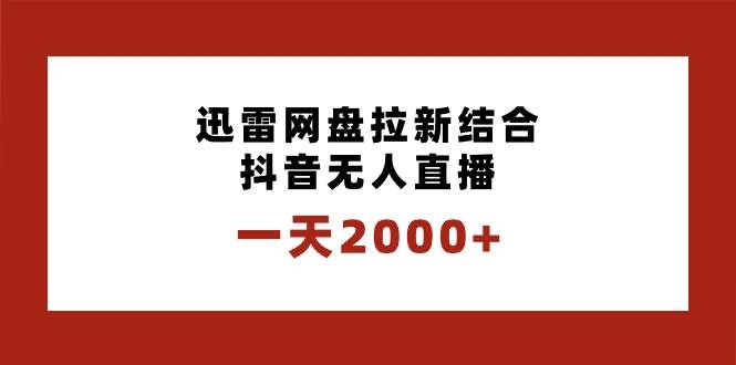 一天2000+迅雷网盘拉新结合抖音无人直播，独创玩法保姆级教学-凤来社资源库