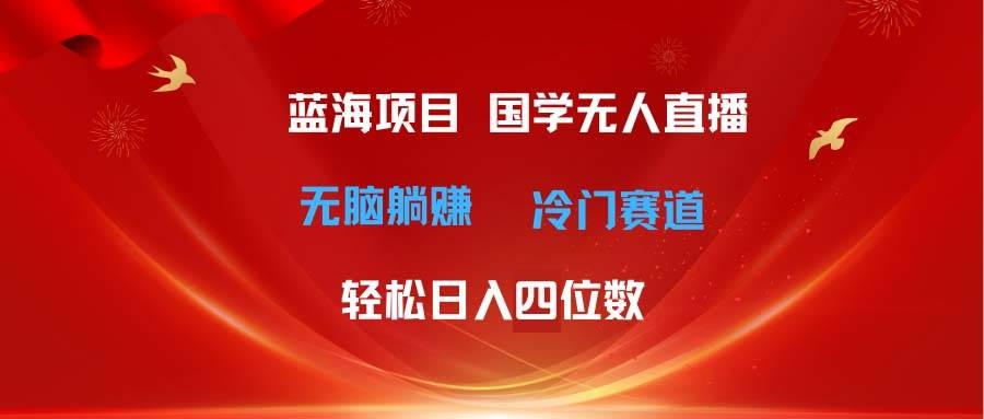 超级蓝海项目 国学无人直播日入四位数 无脑躺赚冷门赛道 最新玩法-凤来社资源库