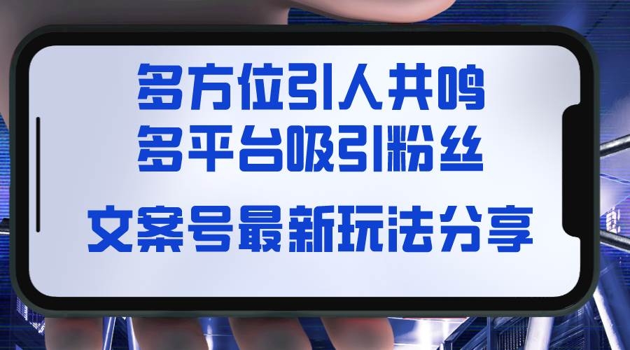 文案号最新玩法分享，视觉＋听觉＋感觉，多方位引人共鸣，多平台疯狂吸粉-凤来社资源库