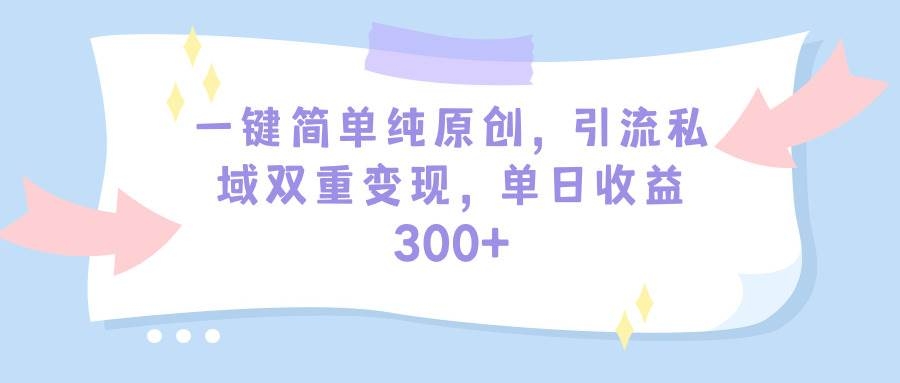 一键简单纯原创，引流私域双重变现，单日收益300+（教程+素材）-凤来社资源库