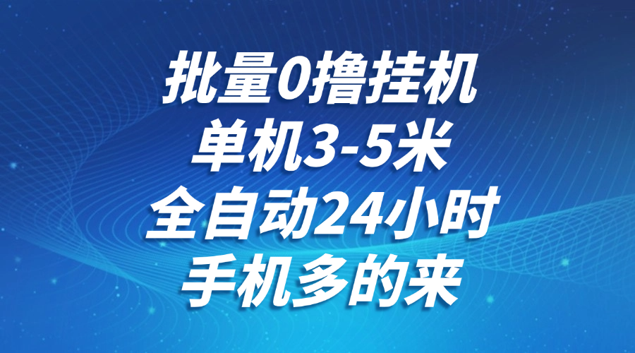 批量0撸全自动挂机，单机3-5米，全自动24小时，手机多的来，不养鸡，无风控，无网络限制-凤来社资源库