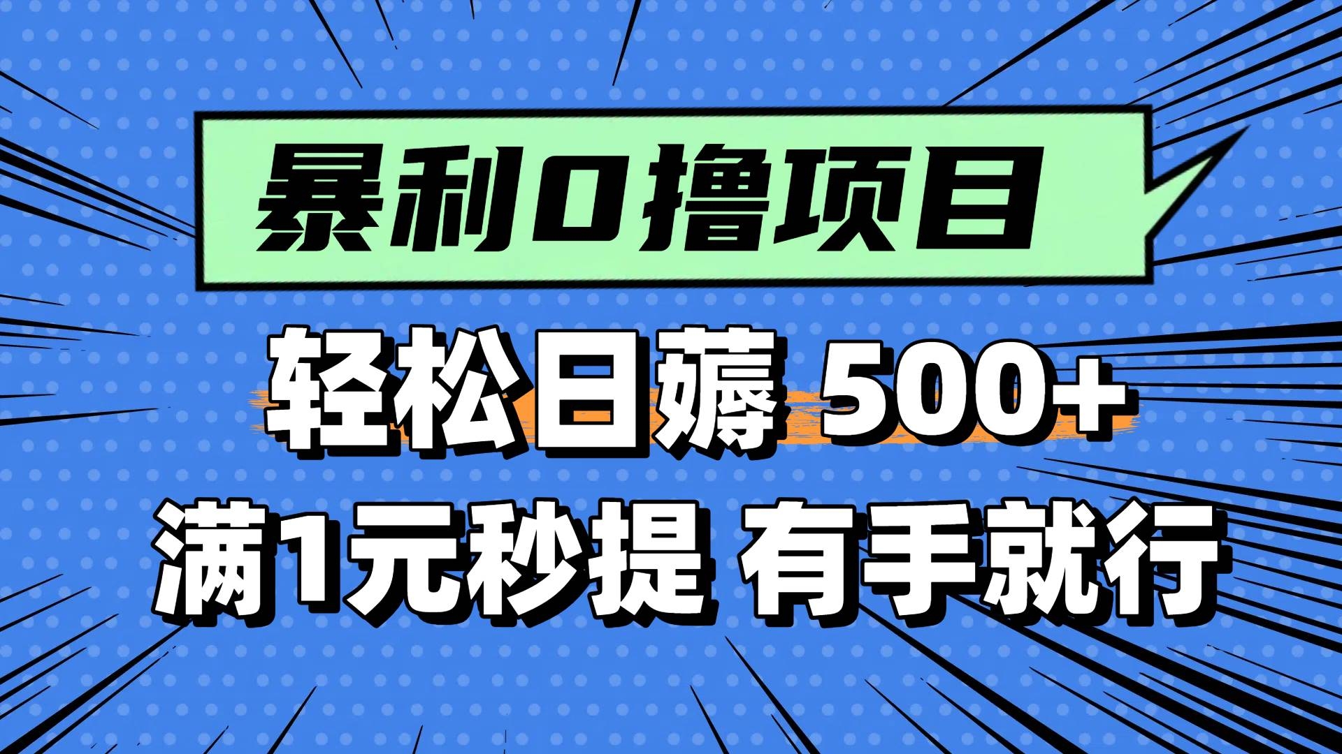 0撸小项目，满1元秒提现，轻松每天500+，小白有手机就能做-凤来社资源库