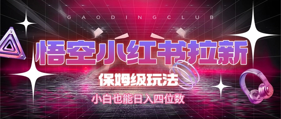悟空小红书拉新，保姆级玩法，小白也能日入四位数-凤来社资源库
