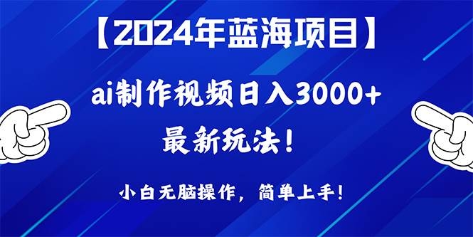 2024年蓝海项目，通过ai制作视频日入3000+，小白无脑操作，简单上手！-凤来社资源库