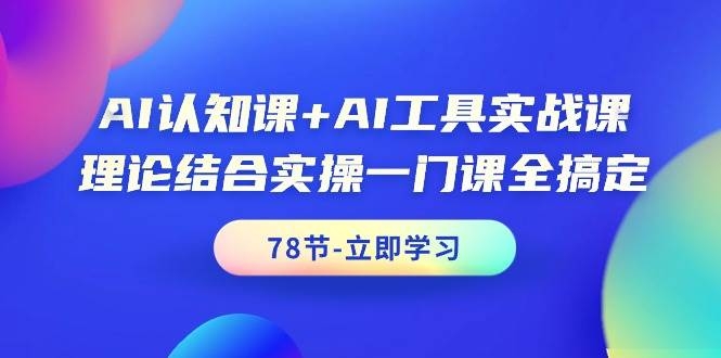 AI认知课+AI工具实战课，理论结合实操一门课全搞定（78节课）-凤来社资源库