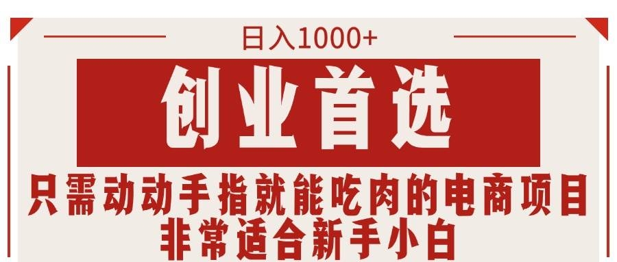 只需动动手指就能吃肉的电商项目，日入1000+，创业首选，非常适合新手小白-凤来社资源库