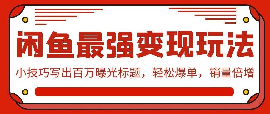 闲鱼最强变现玩法：小技巧写出百万曝光标题，轻松爆单，销量倍增-凤来社资源库