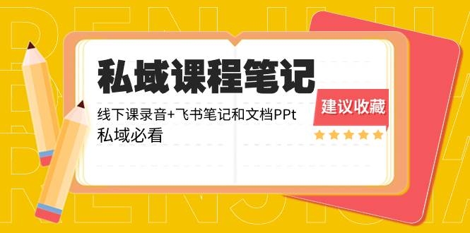 私域收费课程笔记：线下课录音+飞书笔记和文档PPt，私域必看！-凤来社资源库