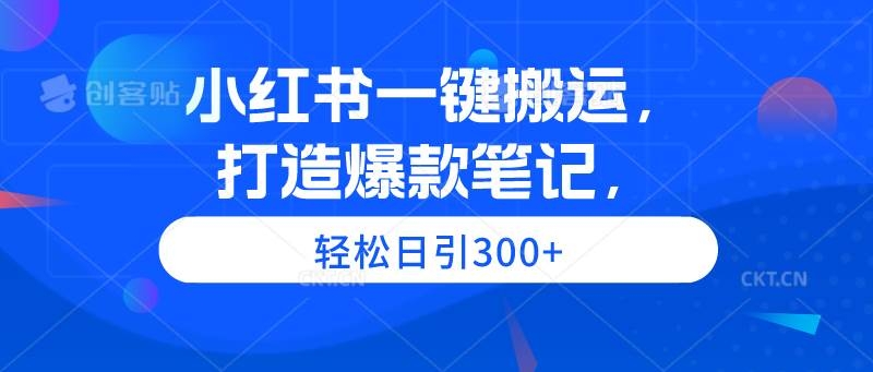 小红书一键搬运，打造爆款笔记，轻松日引300+-凤来社资源库
